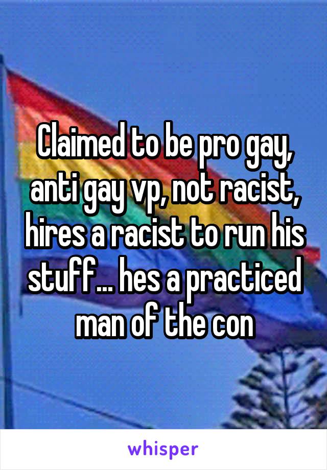 Claimed to be pro gay, anti gay vp, not racist, hires a racist to run his stuff... hes a practiced man of the con