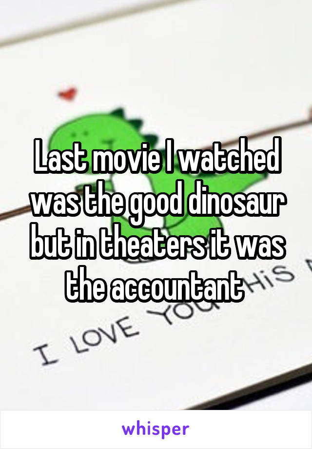 Last movie I watched was the good dinosaur but in theaters it was the accountant 