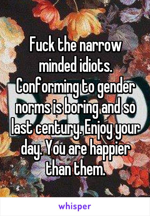 Fuck the narrow minded idiots. Conforming to gender norms is boring and so last century. Enjoy your day. You are happier than them.