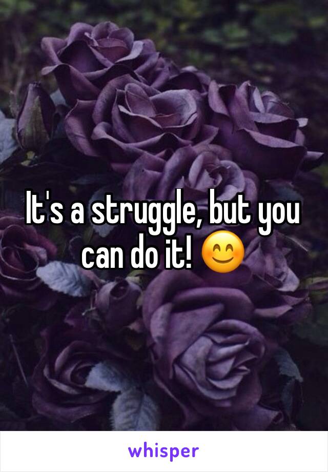 It's a struggle, but you can do it! 😊