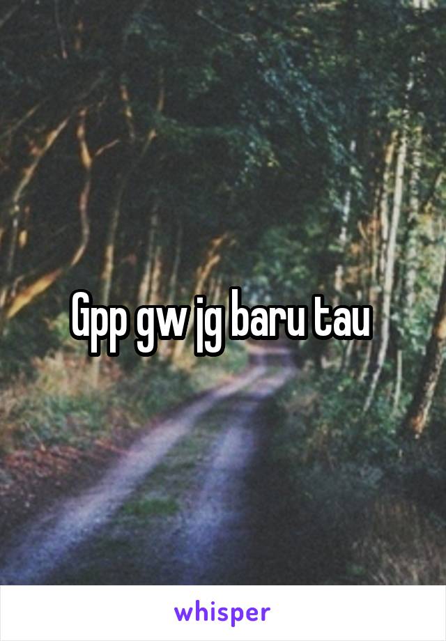 Gpp gw jg baru tau 