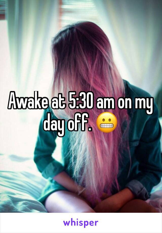 Awake at 5:30 am on my day off. 😬 