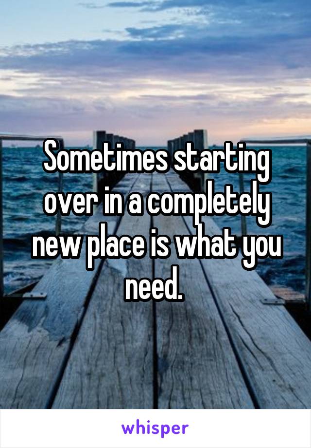 Sometimes starting over in a completely new place is what you need. 