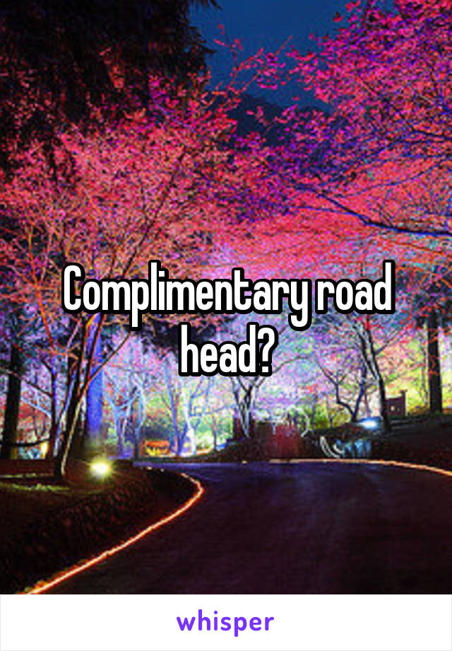 Complimentary road head?