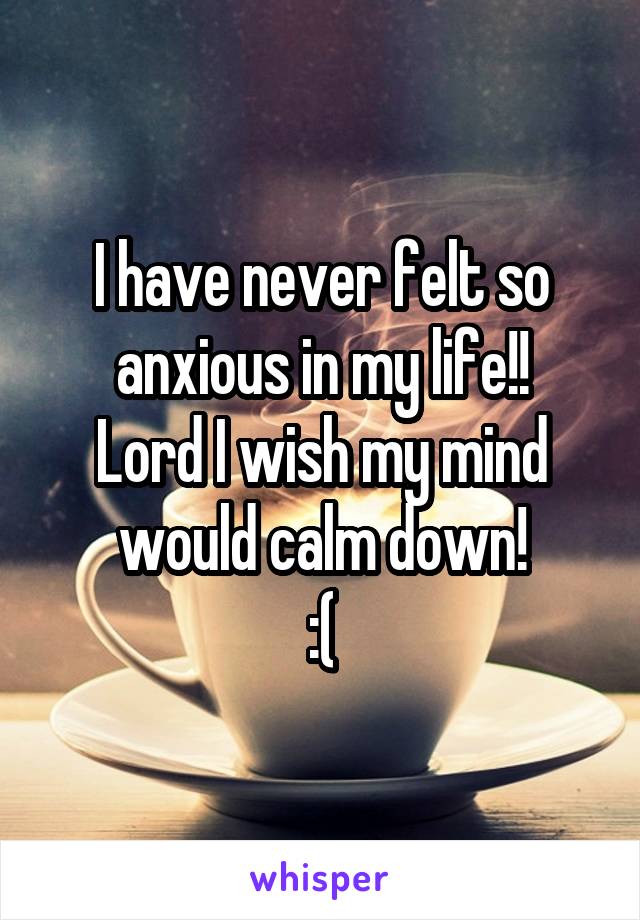 I have never felt so anxious in my life!!
Lord I wish my mind would calm down!
:(