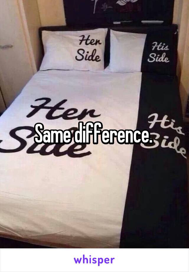 Same difference. 