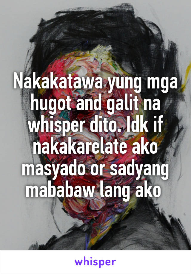 Nakakatawa yung mga hugot and galit na whisper dito. Idk if nakakarelate ako masyado or sadyang mababaw lang ako 