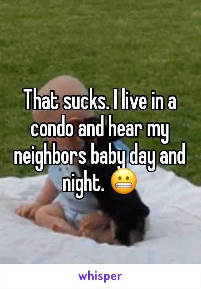 That sucks. I live in a condo and hear my neighbors baby day and night. 😬  