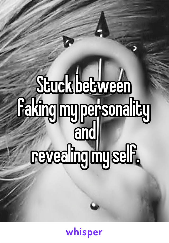 Stuck between 
faking my personality 
and
revealing my self.