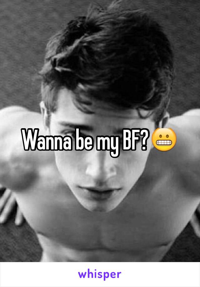 Wanna be my BF?😬