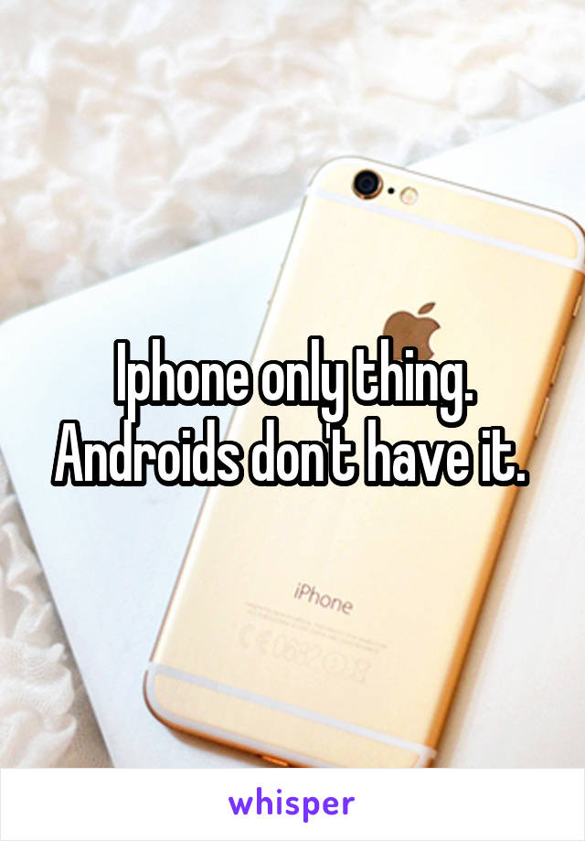 Iphone only thing. Androids don't have it. 