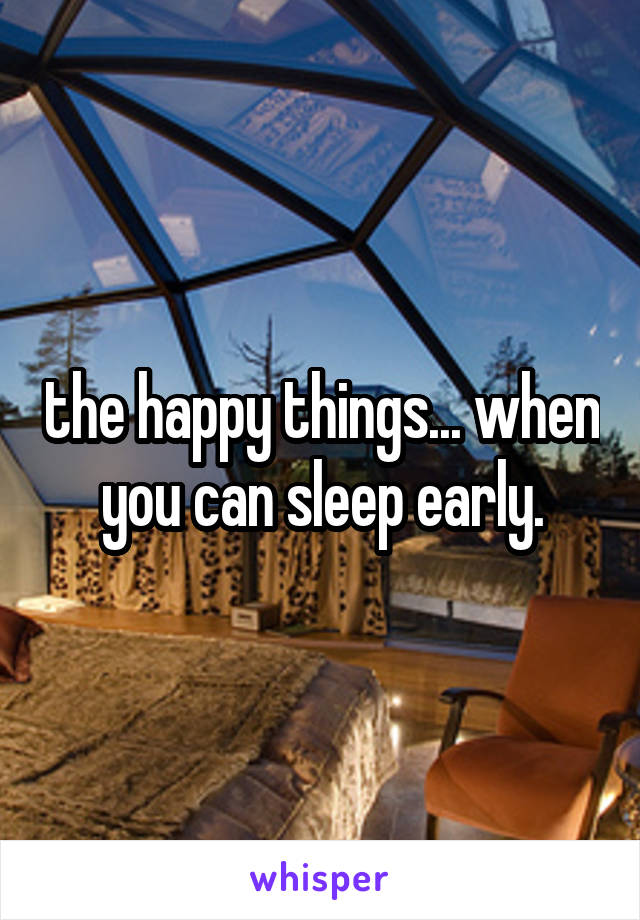 the happy things... when you can sleep early.