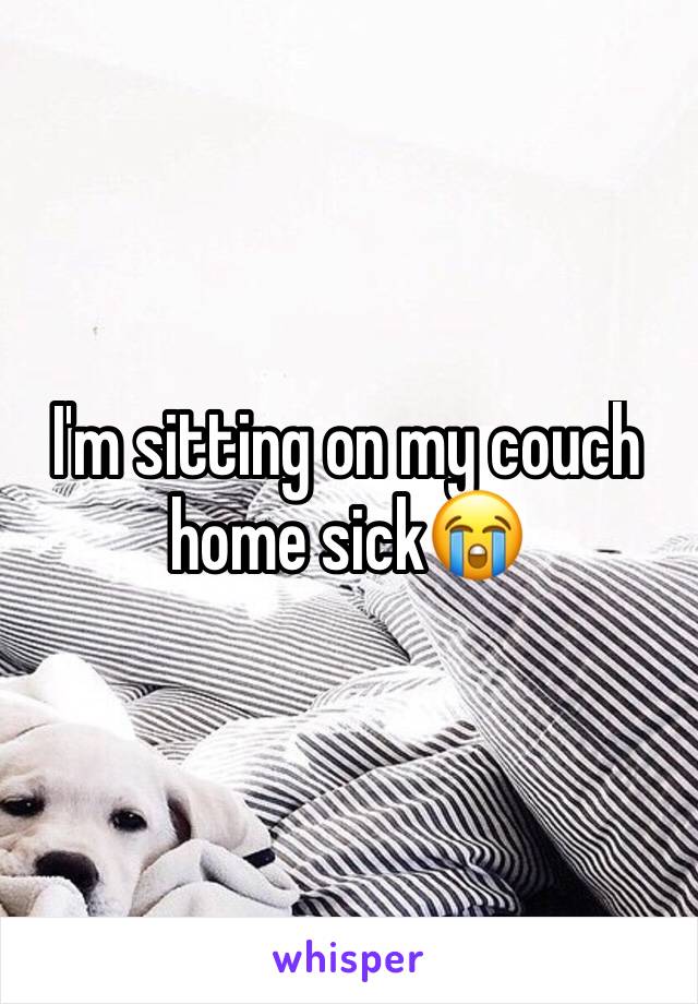 I'm sitting on my couch home sick😭