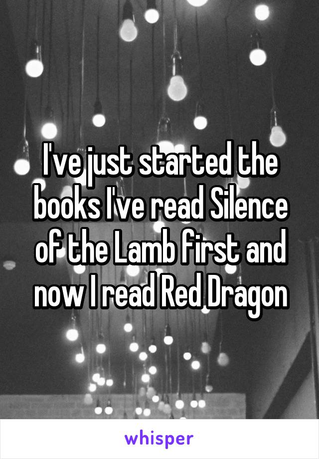 I've just started the books I've read Silence of the Lamb first and now I read Red Dragon