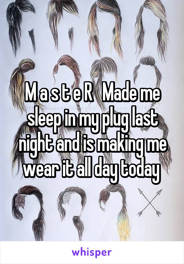 M a s t e R   Made me sleep in my plug last night and is making me wear it all day today 