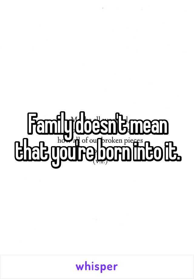 Family doesn't mean that you're born into it.