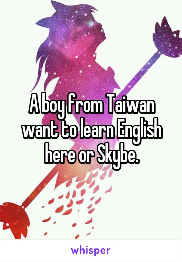 A boy from Taiwan want to learn English here or Skybe.