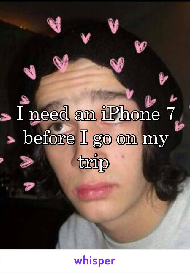 I need an iPhone 7 before I go on my trip 