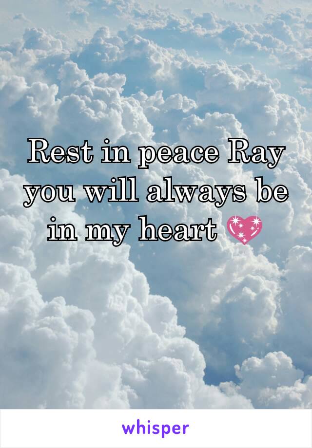 Rest in peace Ray you will always be in my heart 💖