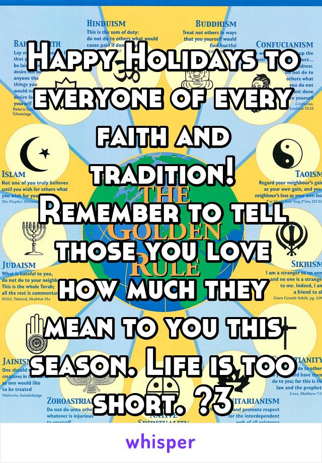 Happy Holidays to everyone of every faith and tradition! Remember to tell those you love how much they mean to you this season. Life is too short. <3