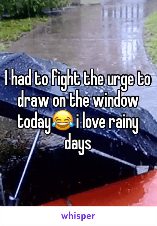 I had to fight the urge to draw on the window today😂 i love rainy days