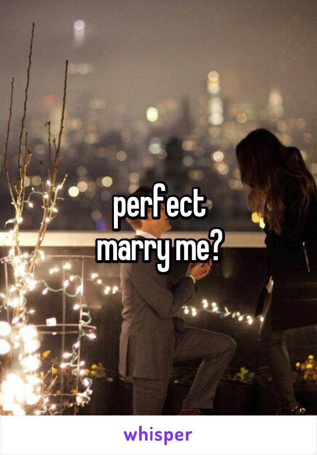 perfect
marry me?