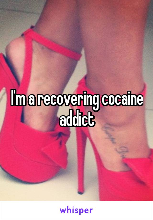 I'm a recovering cocaine addict