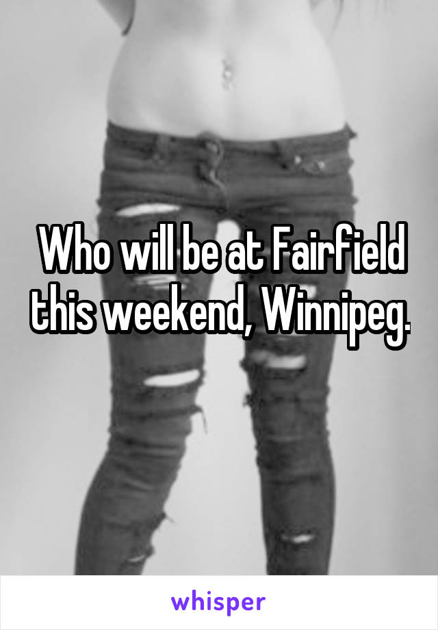 Who will be at Fairfield this weekend, Winnipeg. 