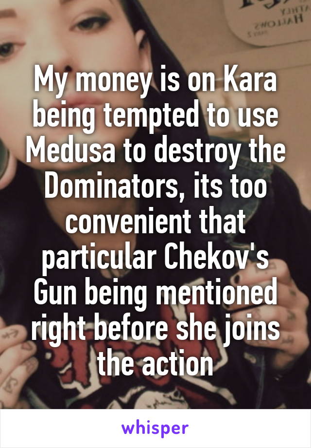 My money is on Kara being tempted to use Medusa to destroy the Dominators, its too convenient that particular Chekov's Gun being mentioned right before she joins the action