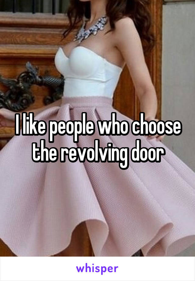 I like people who choose the revolving door