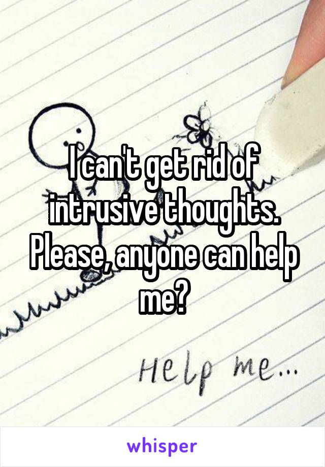 I can't get rid of intrusive thoughts.
Please, anyone can help me?