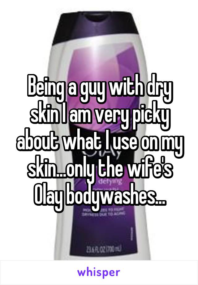 Being a guy with dry skin I am very picky about what I use on my skin...only the wife's Olay bodywashes...