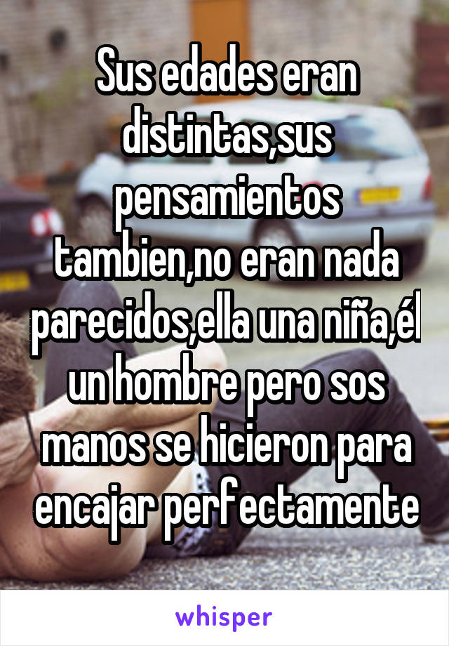 Sus edades eran distintas,sus pensamientos tambien,no eran nada parecidos,ella una niña,él un hombre pero sos manos se hicieron para encajar perfectamente 