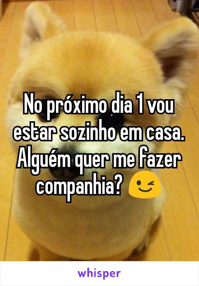 No próximo dia 1 vou estar sozinho em casa. Alguém quer me fazer companhia? 😉