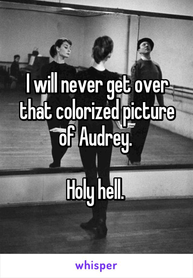 I will never get over that colorized picture of Audrey. 

Holy hell. 