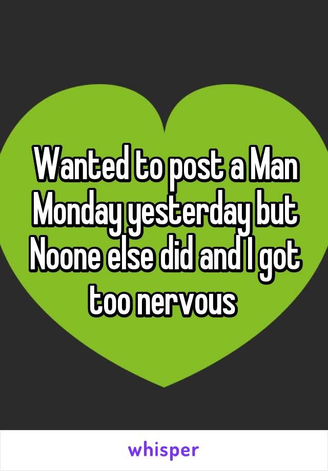 Wanted to post a Man Monday yesterday but Noone else did and I got too nervous 