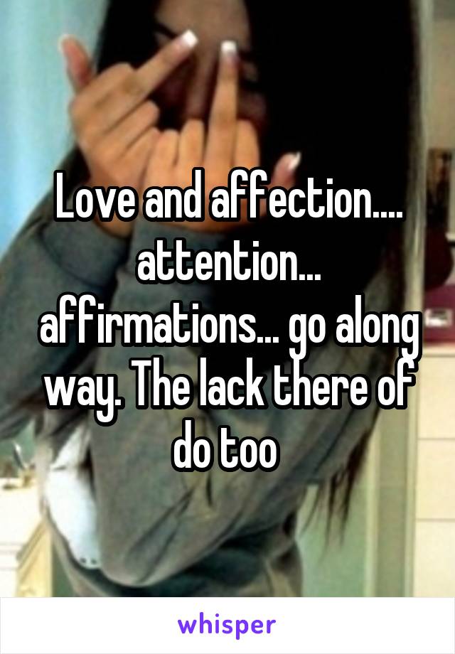 Love and affection.... attention... affirmations... go along way. The lack there of do too 