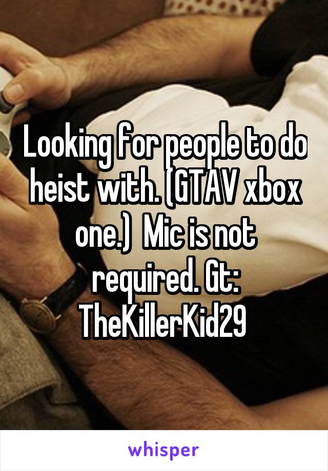 Looking for people to do heist with. (GTAV xbox one.)  Mic is not required. Gt: TheKillerKid29 