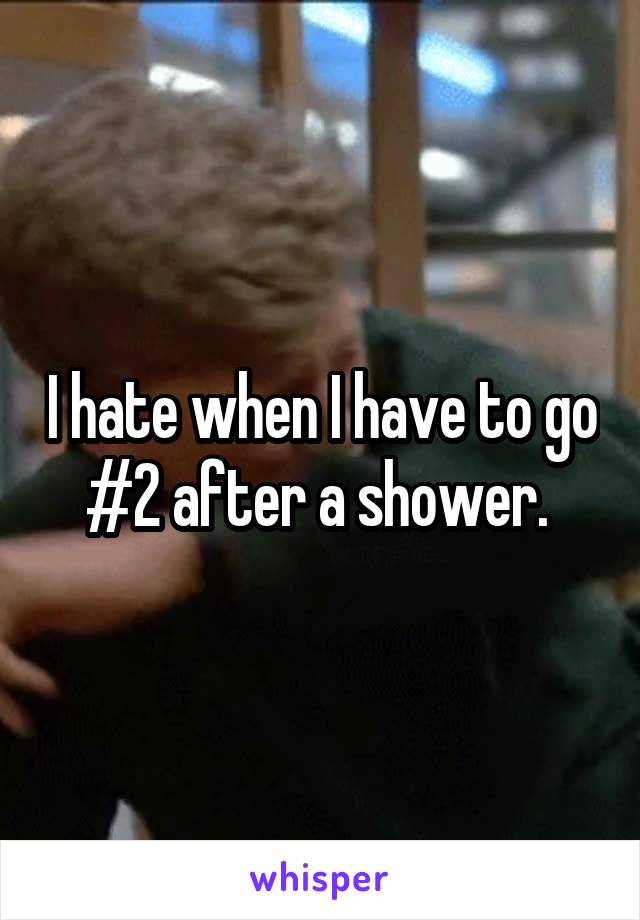 I hate when I have to go #2 after a shower. 