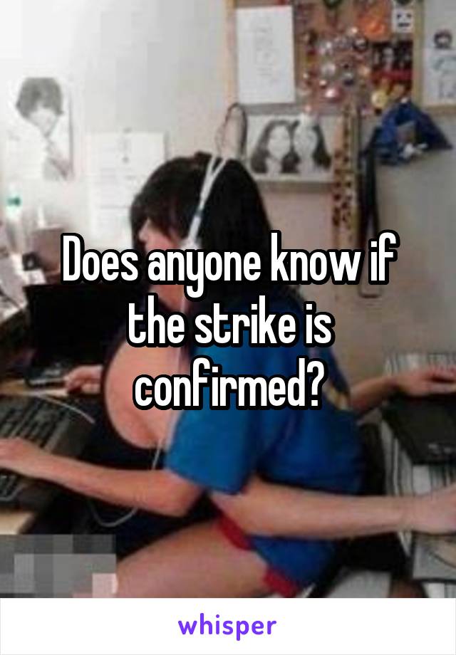 Does anyone know if the strike is confirmed?