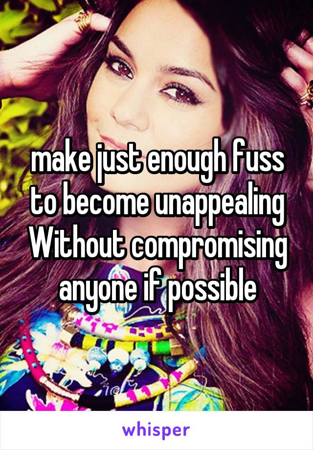 make just enough fuss to become unappealing
Without compromising anyone if possible