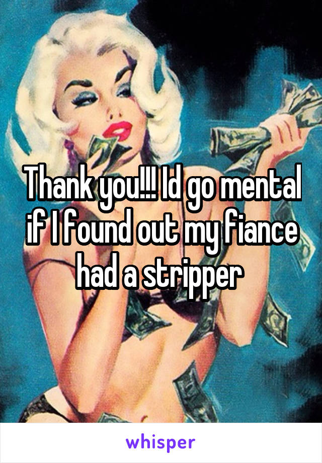 Thank you!!! Id go mental if I found out my fiance had a stripper 