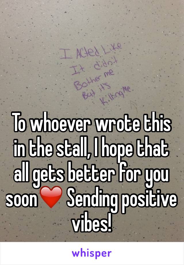 To whoever wrote this in the stall, I hope that all gets better for you soon❤️ Sending positive vibes! 