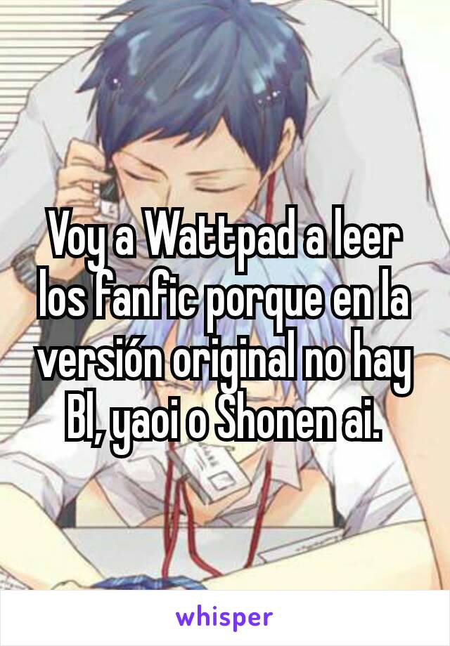 Voy a Wattpad a leer los fanfic porque en la versión original no hay Bl, yaoi o Shonen ai.