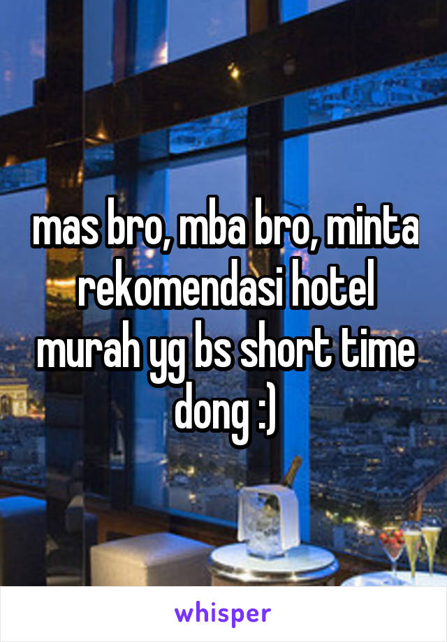 mas bro, mba bro, minta rekomendasi hotel murah yg bs short time dong :)