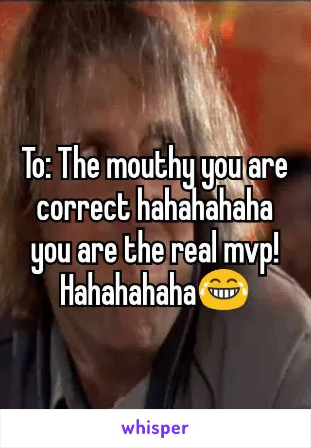 To: The mouthy you are correct hahahahaha you are the real mvp! Hahahahaha😂