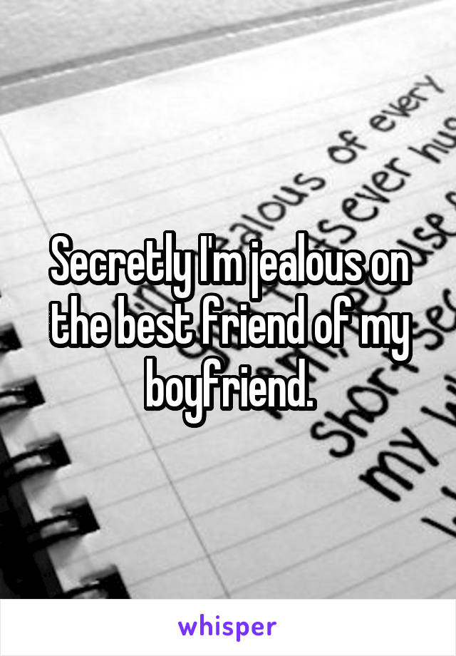 Secretly I'm jealous on the best friend of my boyfriend.