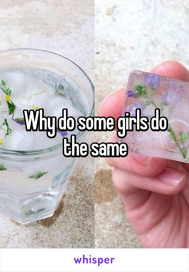 Why do some girls do the same