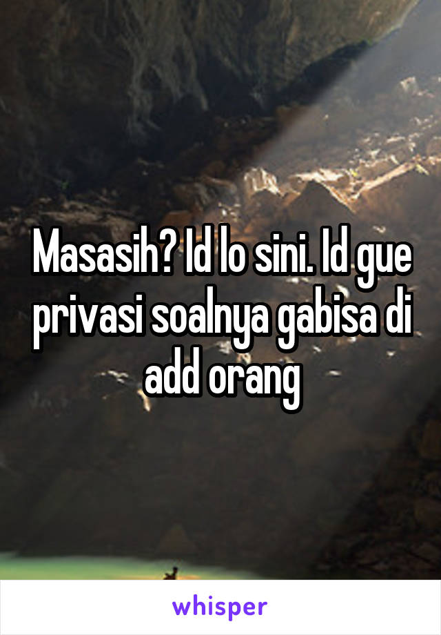 Masasih? Id lo sini. Id gue privasi soalnya gabisa di add orang