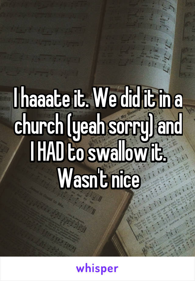 I haaate it. We did it in a church (yeah sorry) and I HAD to swallow it. Wasn't nice